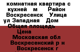 1-комнатная квартира с кухней 9 м2! › Район ­ Воскресенск › Улица ­ ул.Западная › Дом ­ 12 › Общая площадь ­ 34 › Цена ­ 1 800 000 - Московская обл., Воскресенский р-н, Воскресенск г. Недвижимость » Квартиры продажа   . Московская обл.